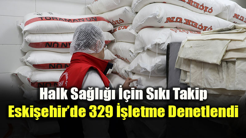 Halk Sa�l��� ��in S�k� Takip: Eski�ehir�de 329 ��letme Denetlendi