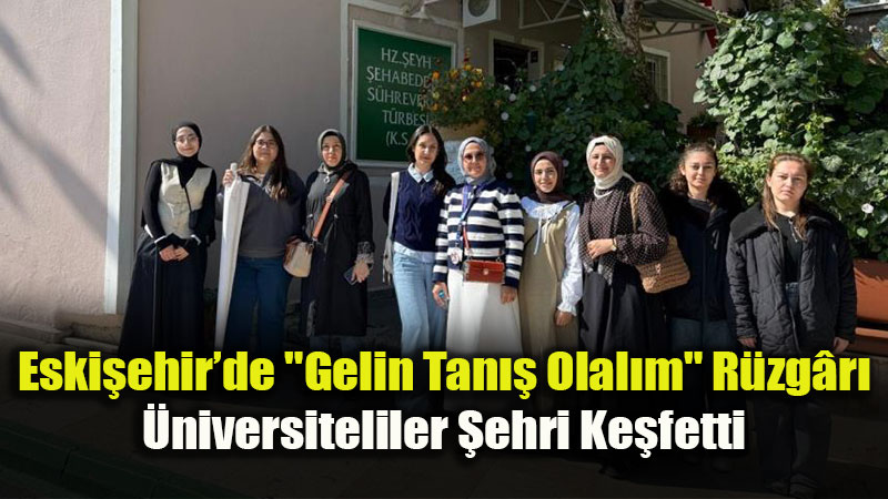 Eski�ehir�de "Gelin Tan�� Olal�m" R�zg�r�: �niversiteliler �ehri Ke�fetti