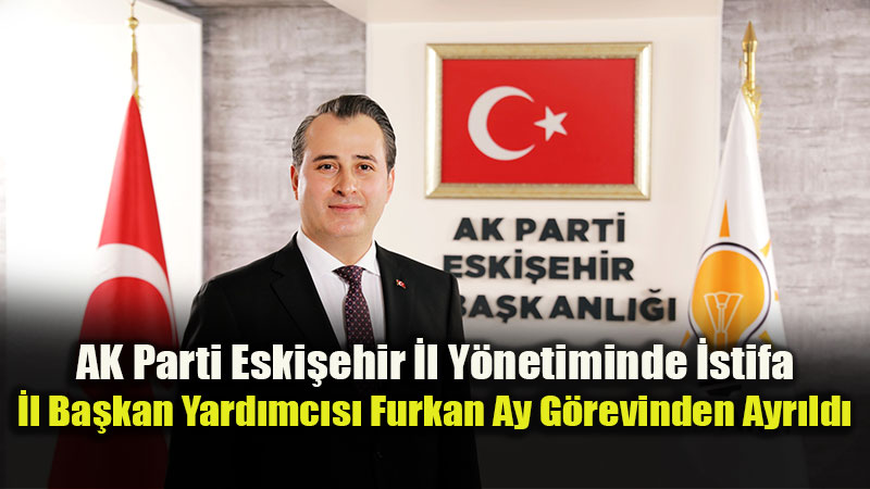 ESO Y�netimine Se�ilen Furkan Ay, AK Parti �l Ba�kan Yard�mc�l���ndan Aff�n� �stedi