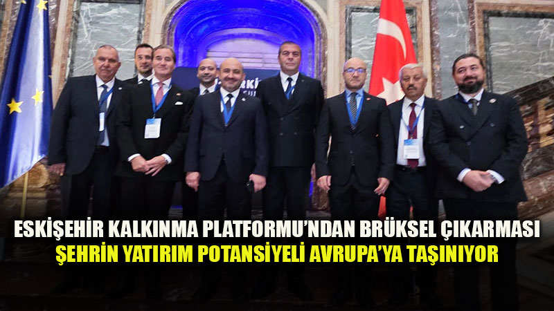 Eski�ehir-Br�ksel Hatt�nda Dev Diplomasi Kalesi: Eski�ehir Kalk�nma Platformu Avrupa�da Yat�r�m Av�nda
