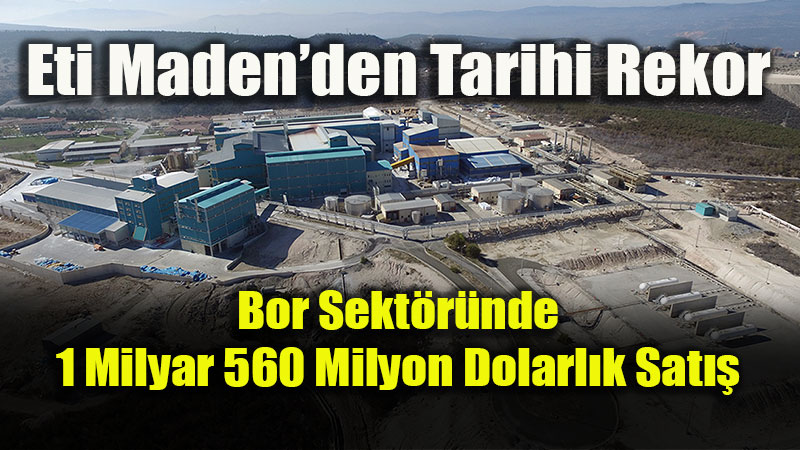 Eti Maden�den Tarihi Rekor: Bor Sekt�r�nde 1 Milyar 560 Milyon Dolarl�k Sat��