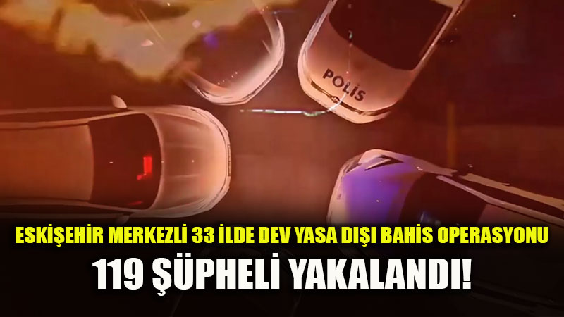 Eski�ehir Cumhuriyet Ba�savc�l��� Koordinesinde 33 �lde Operasyon