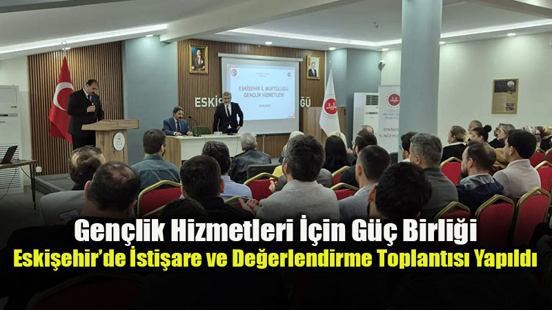 Eski�ehir�de Manevi Dan��manlar ve Yurt M�d�rleri Gen�lik Hizmetleri ��in Bir Araya Geldi