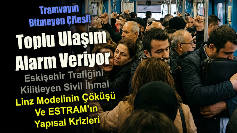 Eski�ehir Trafi�ini Kilitleyen Sivil �hmal: Linz Modelinin ��k��� Ve ESTRAM��n Yap�sal Krizleri