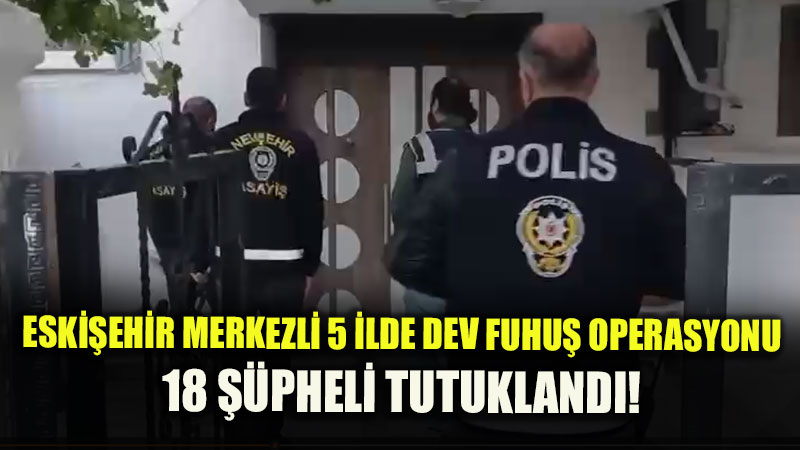 Fuhu� �etesine A��r Darbe: 5 �lde E� Zamanl� Bask�n, 18 Tutuklama!