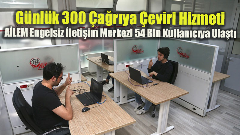 G�nl�k 300 �a�r�ya �eviri Hizmeti: A�LEM Engelsiz �leti�im Merkezi 54 Bin Kullan�c�ya Ula�t�