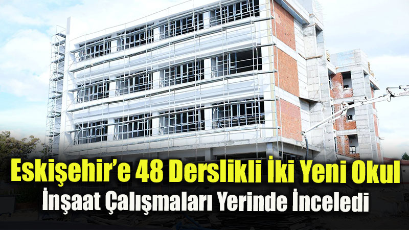 Eski�ehir�e 48 Derslikli �ki Yeni Okul: �n�aat �al��malar� Yerinde �nceledi