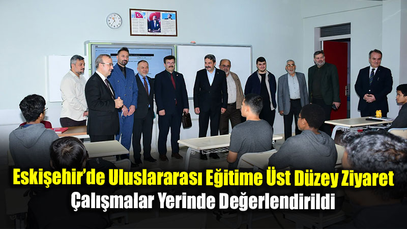 Eski�ehir�de Uluslararas� E�itime �st D�zey Ziyaret: �al��malar Yerinde De�erlendirildi