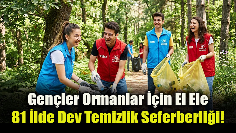 Gen�ler Ormanlar ��in El Ele: 81 �lde Dev Temizlik Seferberli�i!