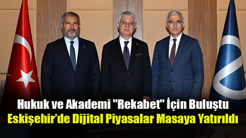 Rekabet Kurumu Eski�ehir�de: Dijital D�nya ��in Yeni Hukuki Yol Haritas�