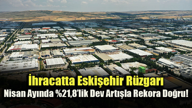 Eski�ehir Sanayisinden �hracat �ov: Nisan Ay�nda 397 Milyon Dolar S�n�r� A��lmad�!