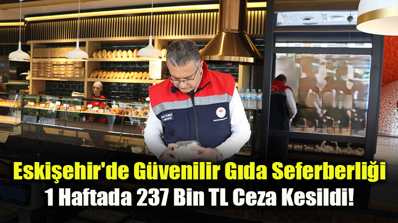 Eski�ehir’de G�da Denetimi Alarm�: Bir Haftada 237 Bin liral�k Ceza Ya�d�
