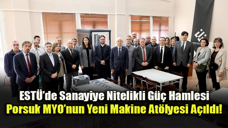 ESTܒden Uygulamal� E�itim Ata��: Porsuk MYO Makine At�lyesi Yeni Y�z�yle Hizmette!