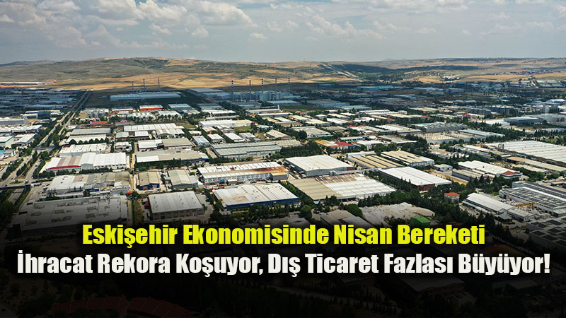 T��K A��klad�: Eski�ehir �hracatta T�rkiye Ortalamas�n� Katlad�, Tam %33,9 Art��!