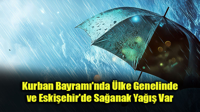 Eski�ehir’de Bayram Plan� Yapanlar Dikkat: Meteoroloji’den 5 G�nl�k Sa�anak Ya��� Uyar�s�