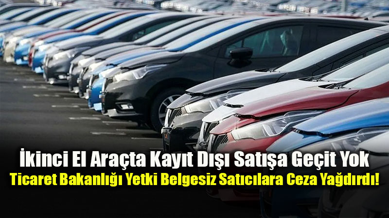 �kinci El Ara� Ticaretinde Belgesiz D�nem Bitti: Son Denetimlerde 102 Milyon TL Ceza Kesildi!