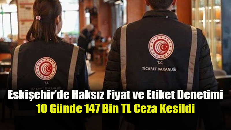Fahi� Fiyata Ge�it Yok: Eski�ehir Ticaret �l M�d�rl����nden Marketlere S�k� Takip