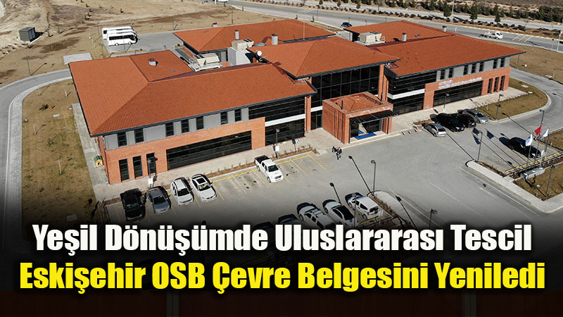 Uluslararas� Standartta Ye�il Sanayi: Eski�ehir OSB �evre Belgesini Yeniledi