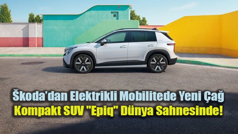�koda�n�n Yeni Dijital Kalesi: 440 Km Menzilli Elektrikli SUV "Epiq" Tan�t�ld�!