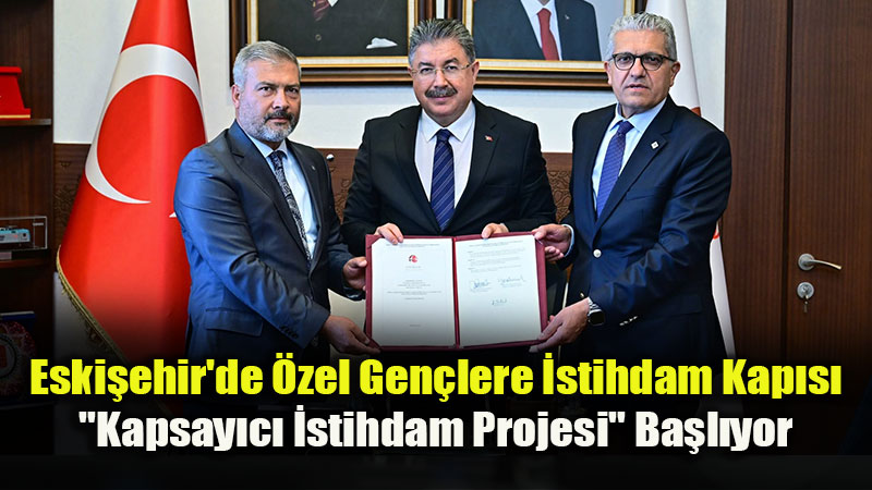 Eski�ehir’den T�rkiye’ye Model Proje: Engelleri A�an �stihdam Protokol� �mzaland�