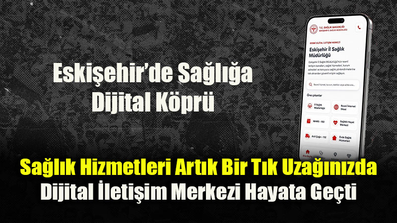 Sa�l�kta Dijital D�nem: Eski�ehir �l Sa�l�k M�d�rl��� "Dijital �leti�im Merkezi"ni A�t�